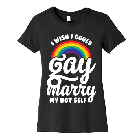 I Wish I Could Gay Marry My Hot Self Womens T-Shirt