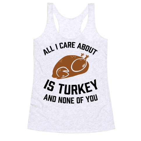 All I Care About Is Turkey And None Of You Racerback Tank Top