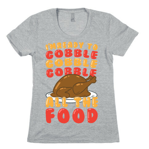 I'm Ready To Gobble Gobble Gobble All The Food Womens T-Shirt