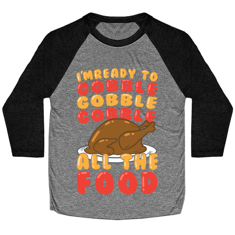 I'm Ready To Gobble Gobble Gobble All The Food Baseball Tee