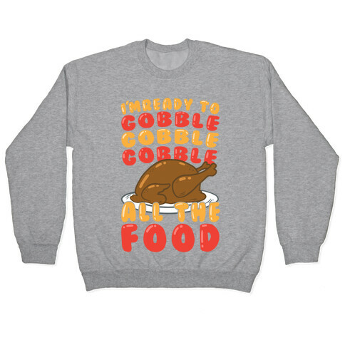 I'm Ready To Gobble Gobble Gobble All The Food Pullover