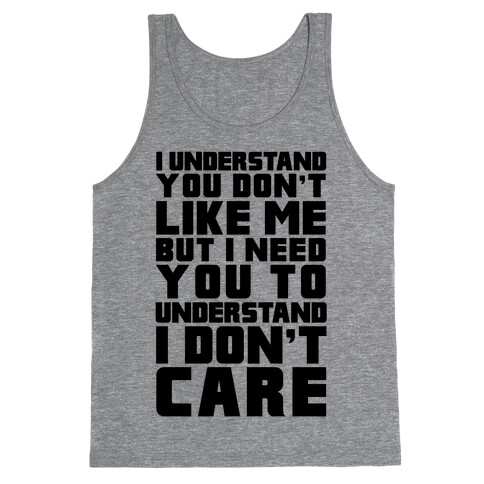 I Understand You Don't Like Me But I Need You To Understand I Don't Care Tank Top