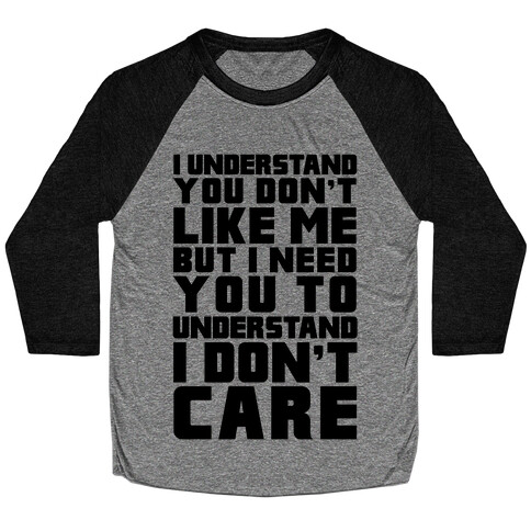 I Understand You Don't Like Me But I Need You To Understand I Don't Care Baseball Tee