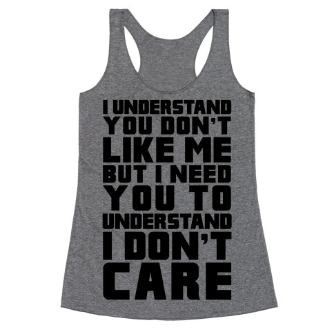 I Understand You Don't Like Me But I Need You To Understand I Don't Care Racerback Tank Top