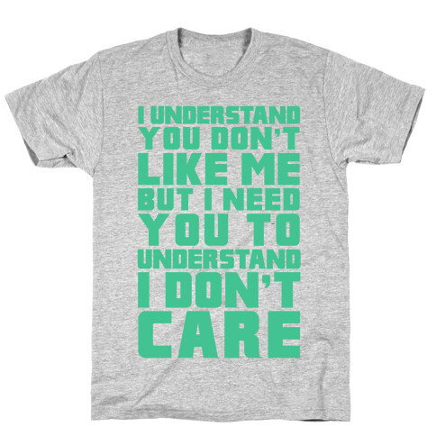 I Understand You Don't Like Me But I Need You To Understand I Don't Care T-Shirt