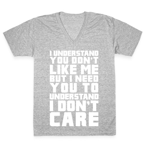 I Understand You Don't Like Me But I Need You To Understand I Don't Care V-Neck Tee Shirt