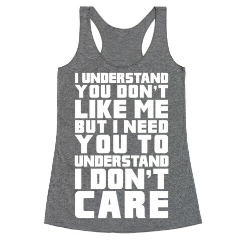 I Understand You Don't Like Me But I Need You To Understand I Don't Care Racerback Tank Top