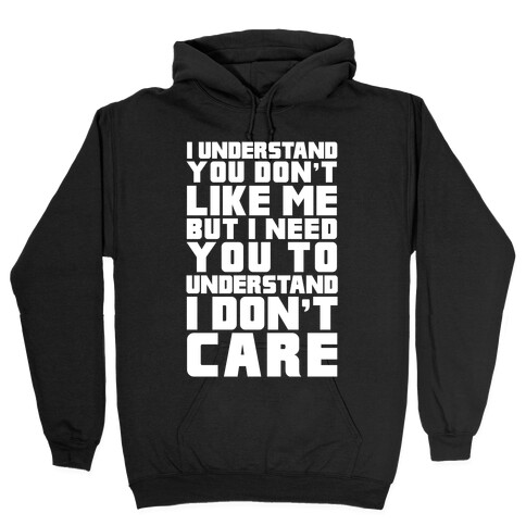 I Understand You Don't Like Me But I Need You To Understand I Don't Care Hooded Sweatshirt