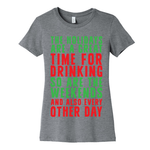 The Holidays Are A Great Time For Drinking So Are The Weekends And Also Every Other Day Womens T-Shirt