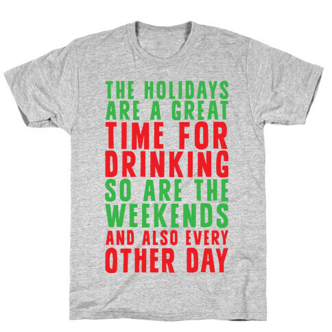 The Holidays Are A Great Time For Drinking So Are The Weekends And Also Every Other Day T-Shirt