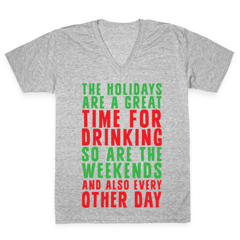 The Holidays Are A Great Time For Drinking So Are The Weekends And Also Every Other Day V-Neck Tee Shirt
