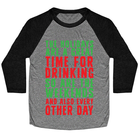 The Holidays Are A Great Time For Drinking So Are The Weekends And Also Every Other Day Baseball Tee
