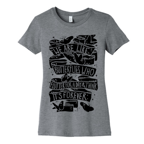 We Are Like Butterflies Who Flutter For A Day And Think Its Forever Womens T-Shirt