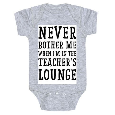 Never Bother Me When I'm In the Teachers Lounge Baby One-Piece