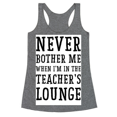 Never Bother Me When I'm In the Teachers Lounge Racerback Tank Top