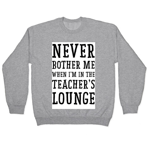Never Bother Me When I'm In the Teachers Lounge Pullover