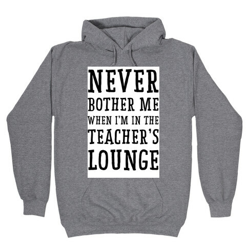 Never Bother Me When I'm In the Teachers Lounge Hooded Sweatshirt