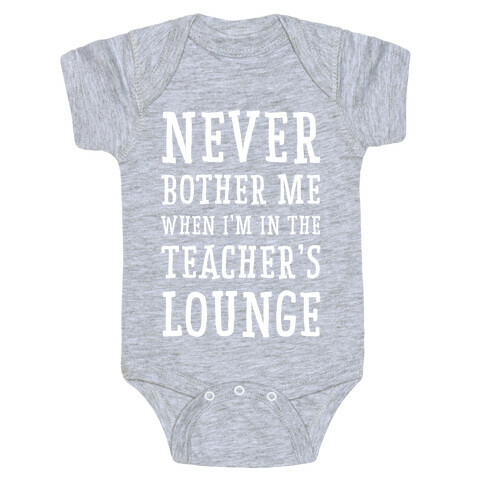 Never Bother Me When I'm In the Teachers Lounge Baby One-Piece