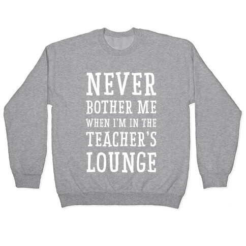 Never Bother Me When I'm In the Teachers Lounge Pullover