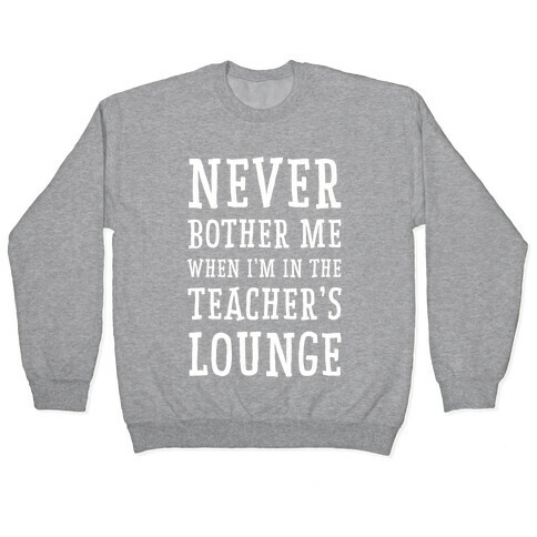 Never Bother Me When I'm In the Teachers Lounge Pullover