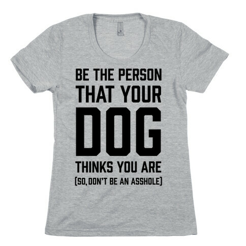 Be The Person That Your Dog Thinks You Are Womens T-Shirt