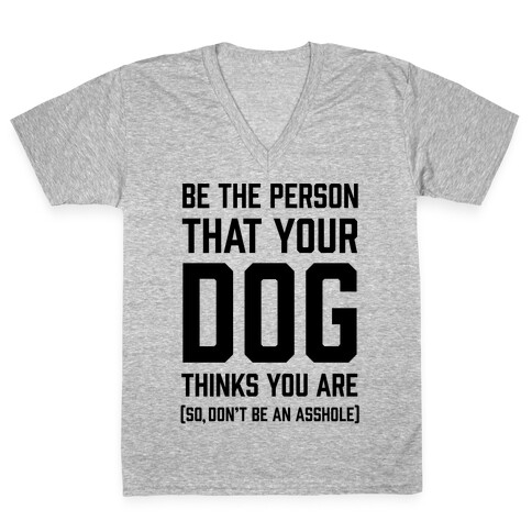 Be The Person That Your Dog Thinks You Are V-Neck Tee Shirt