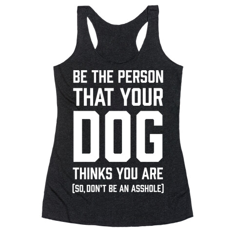 Be The Person That Your Dog Thinks You Are Racerback Tank Top