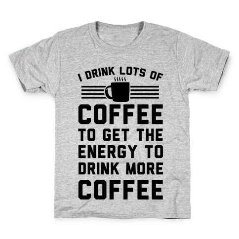 I Drink Lots Of Coffee To Get The Energy To Drink More Coffee Kids T-Shirt