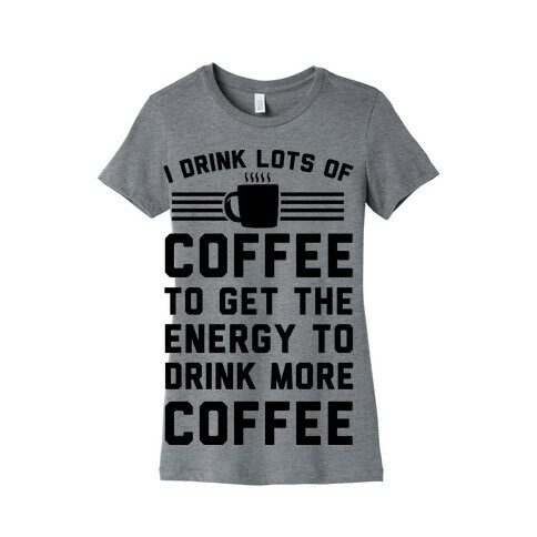 I Drink Lots Of Coffee To Get The Energy To Drink More Coffee Womens T-Shirt