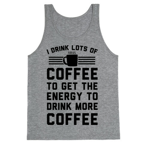 I Drink Lots Of Coffee To Get The Energy To Drink More Coffee Tank Top