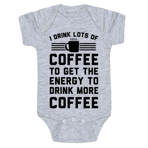 I Drink Lots Of Coffee To Get The Energy To Drink More Coffee Baby One-Piece