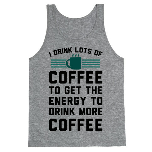 I Drink Lots Of Coffee To Get The Energy To Drink More Coffee Tank Top