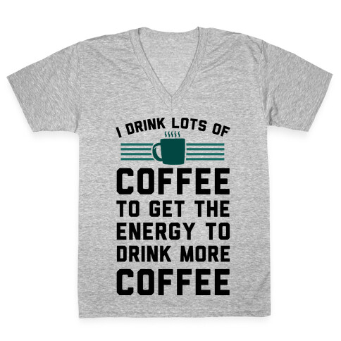 I Drink Lots Of Coffee To Get The Energy To Drink More Coffee V-Neck Tee Shirt