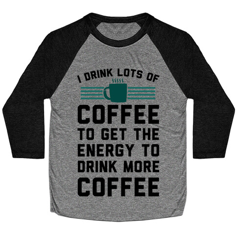 I Drink Lots Of Coffee To Get The Energy To Drink More Coffee Baseball Tee