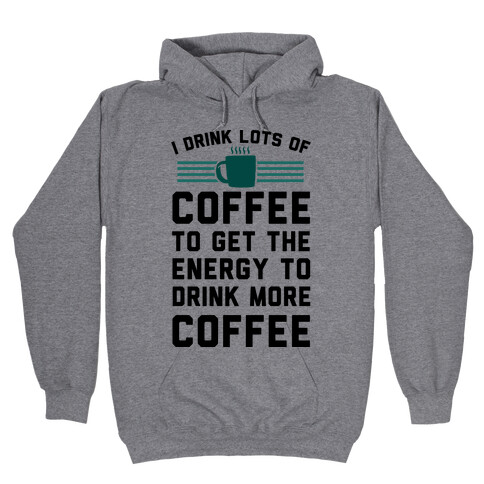 I Drink Lots Of Coffee To Get The Energy To Drink More Coffee Hooded Sweatshirt