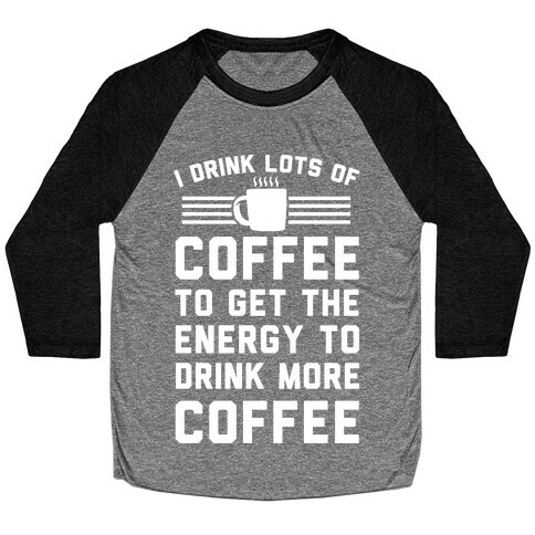 I Drink Lots Of Coffee To Get The Energy To Drink More Coffee Baseball Tee