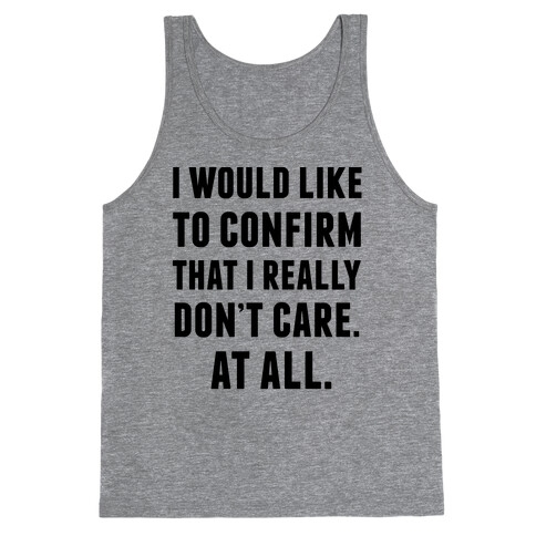 I Would Like To Confirm That I Really Don't Care. At All. Tank Top