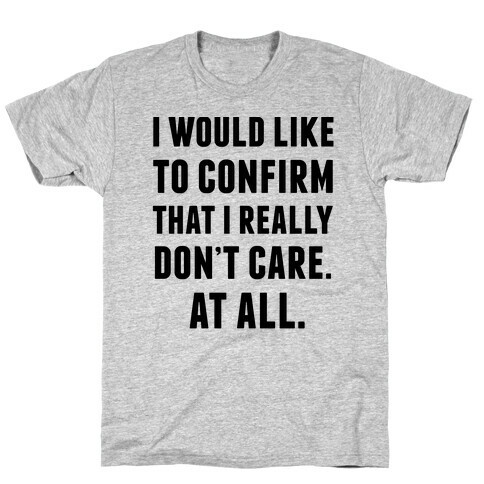 I Would Like To Confirm That I Really Don't Care. At All. T-Shirt