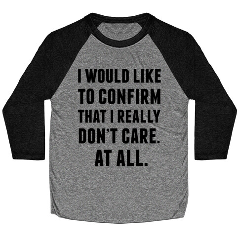 I Would Like To Confirm That I Really Don't Care. At All. Baseball Tee