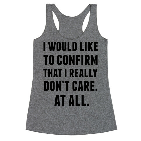 I Would Like To Confirm That I Really Don't Care. At All. Racerback Tank Top