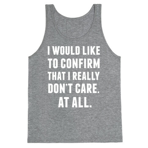 I Would Like To Confirm That I Really Don't Care. At All. Tank Top