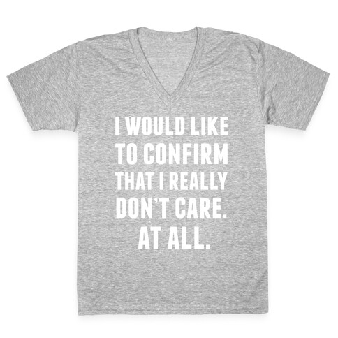 I Would Like To Confirm That I Really Don't Care. At All. V-Neck Tee Shirt