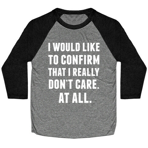 I Would Like To Confirm That I Really Don't Care. At All. Baseball Tee