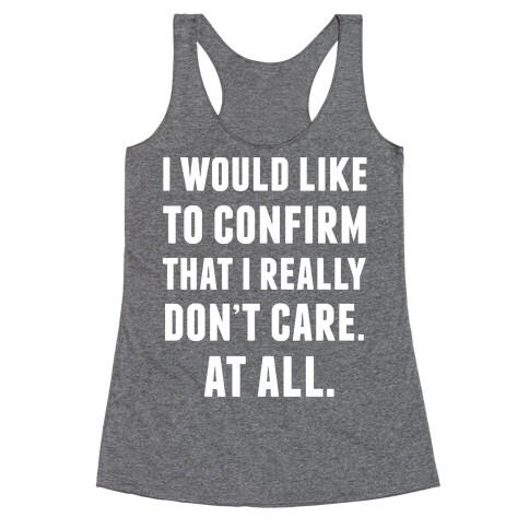 I Would Like To Confirm That I Really Don't Care. At All. Racerback Tank Top