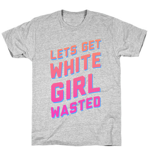 Lets Get White Girl Wasted! T-Shirt