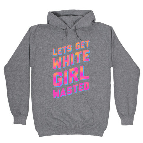 Lets Get White Girl Wasted! Hooded Sweatshirt