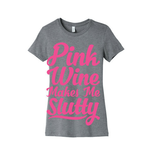 Pink Wine Makes Me Slutty Womens T-Shirt