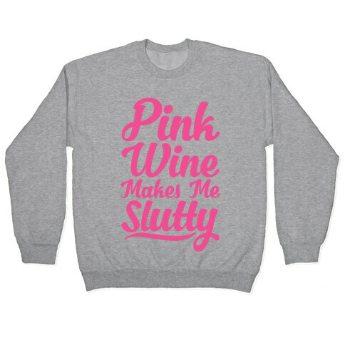 Pink Wine Makes Me Slutty Pullover