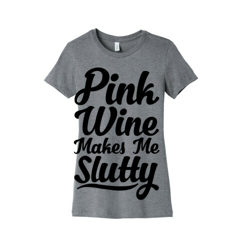 Pink Wine Makes Me Slutty Womens T-Shirt