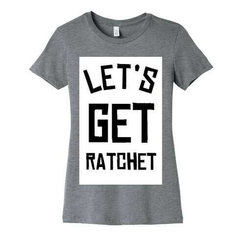 Lets Get Ratchet Womens T-Shirt